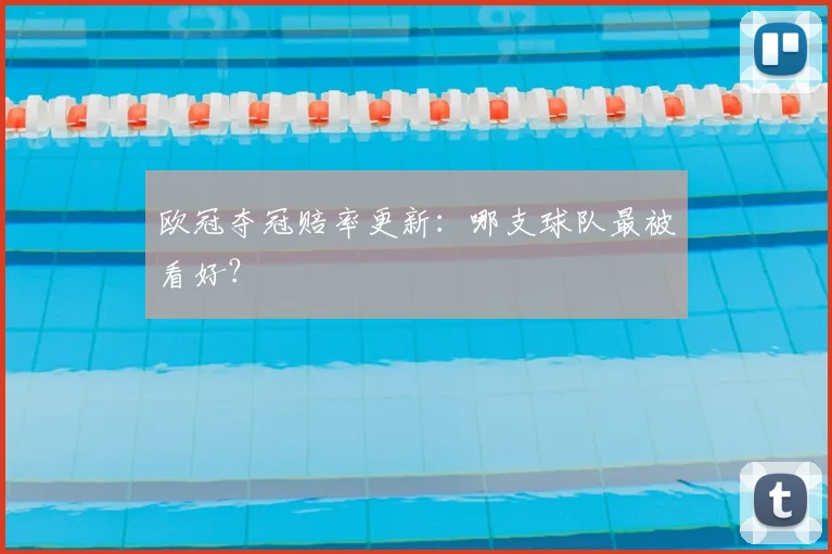欧冠夺冠赔率更新：哪支球队最被看好？