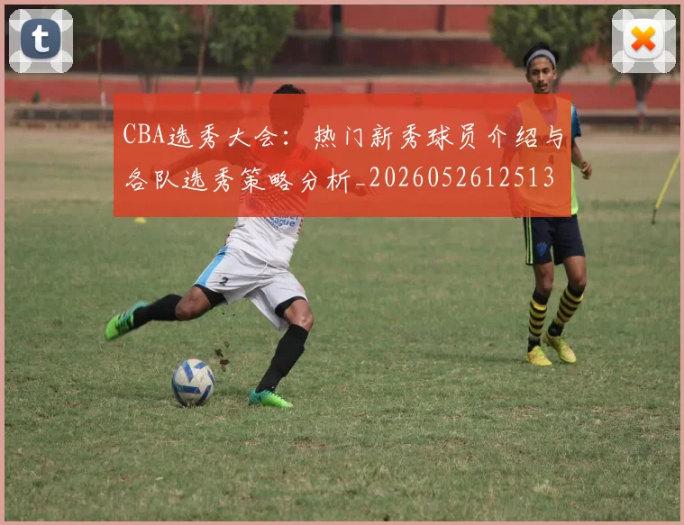 CBA选秀大会：热门新秀球员介绍与各队选秀策略分析_20260526125138