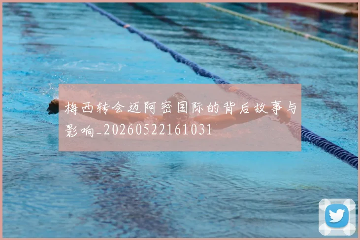 梅西转会迈阿密国际的背后故事与影响_20260522161031