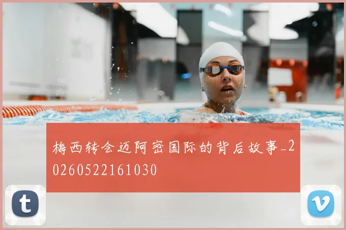 梅西转会迈阿密国际的背后故事_20260522161030