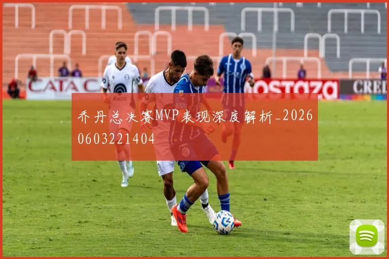 乔丹总决赛MVP表现深度解析_20260603221404