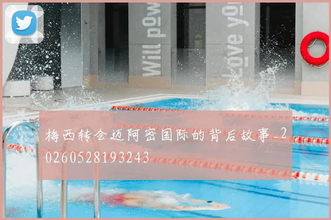 梅西转会迈阿密国际的背后故事_20260528193243