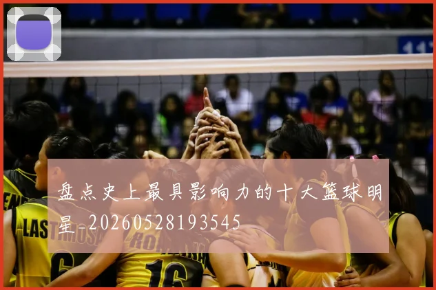 盘点史上最具影响力的十大篮球明星_20260528193545