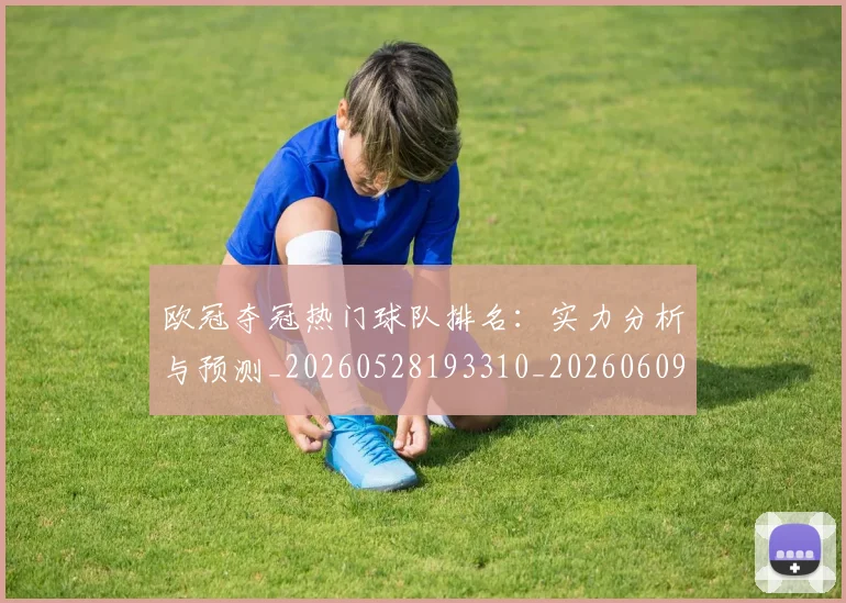 欧冠夺冠热门球队排名：实力分析与预测_20260528193310_20260609224729