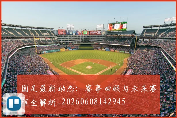 国足最新动态：赛事回顾与未来赛程全解析_20260608142945