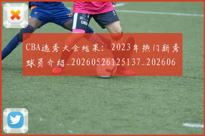 CBA选秀大会结果：2023年热门新秀球员介绍_20260526125137_20260606165316